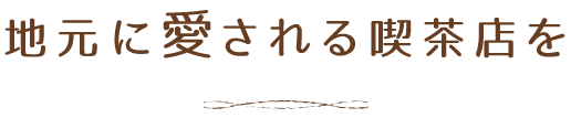 地元に愛される喫茶店を