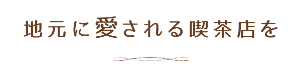 地元に愛される喫茶店を